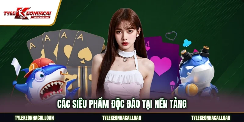 Các siêu phẩm độc đáo tại nền tảng