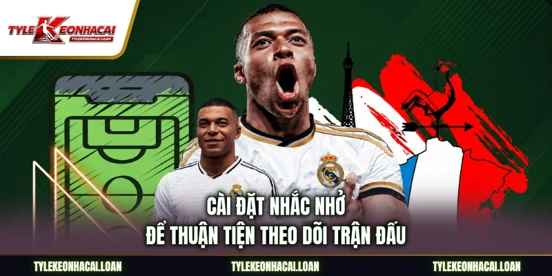 Cài đặt nhắc nhở để thuận tiện theo dõi trận đấu