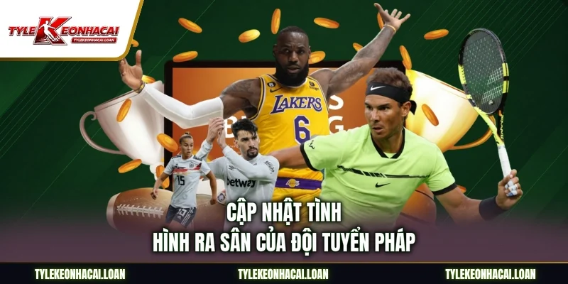 Cập nhật tình hình ra sân của đội tuyển Pháp